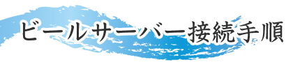 ビールサーバー接続手順